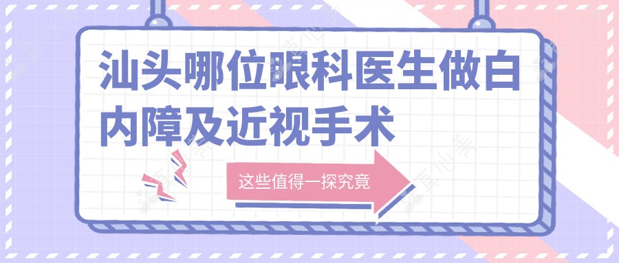 汕头哪位眼科医生做白内障及近视手术受推崇？张铭志张日平医生技艺精湛