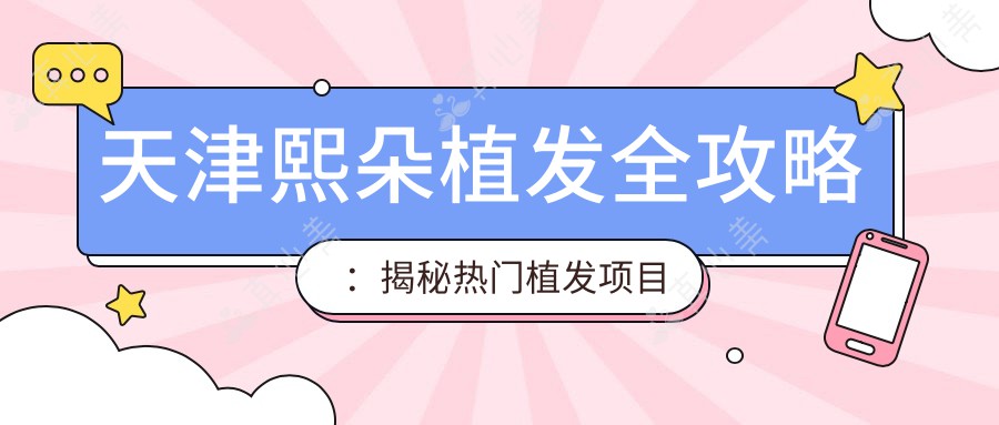 天津熙朵植发全攻略：揭秘热门植发项目价格表