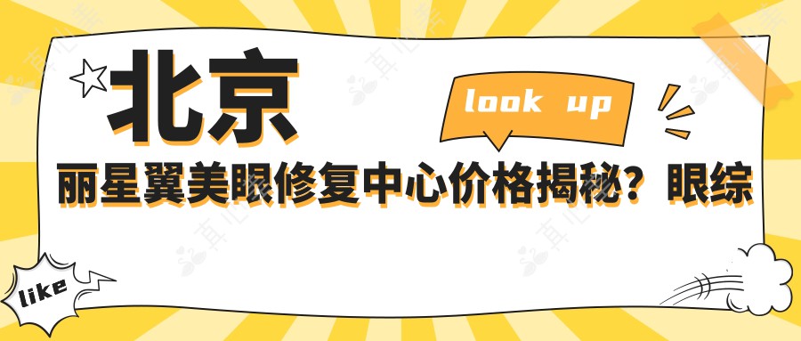 北京丽星翼美眼修复中心价格揭秘？眼综合修复2W+ 双眼皮重塑1.5W+ 提肌矫正1.2W+