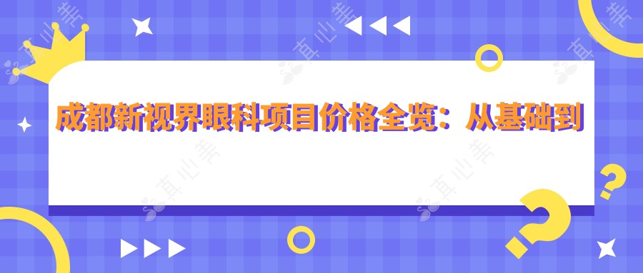 成都新视界眼科项目价格全览：从基础到特色全面解析，费用12800元起