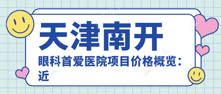 天津南开眼科首爱医院项目价格概览：近视半飞秒全飞秒ICL晶体等费用明细