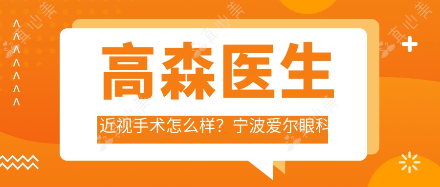 高森医生近视手术怎么样？宁波爱尔眼科专家详细介绍