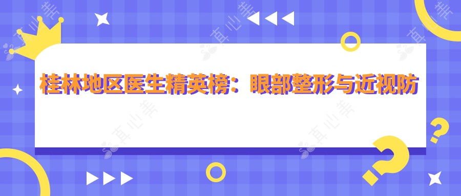 桂林地区医生精英榜：眼部整形与近视防控高手云集，技艺精湛，口碑推荐！