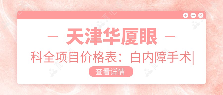 天津华厦眼科全项目价格表：白内障手术|开眼角|远视矫正低至？元，近视眼&散光ICL&准分子激光详询
