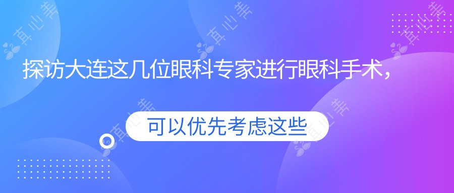探访大连这几位眼科专家进行眼科手术，眼睛焕新颜