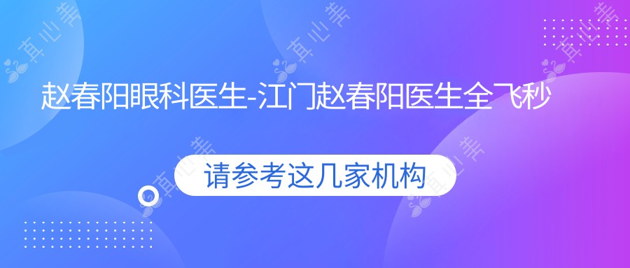 赵春阳眼科医生-江门赵春阳医生全飞秒激光近视手术满意度高