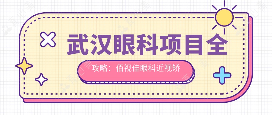 武汉眼科项目全攻略：佰视佳眼科近视矫正&全飞秒价格一览