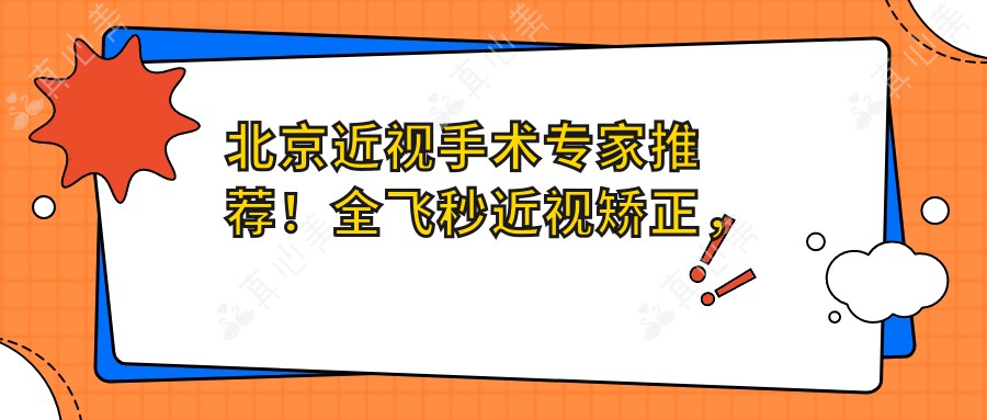 北京近视手术专家推荐！全飞秒近视矫正，技术、价格、地址一网打尽！