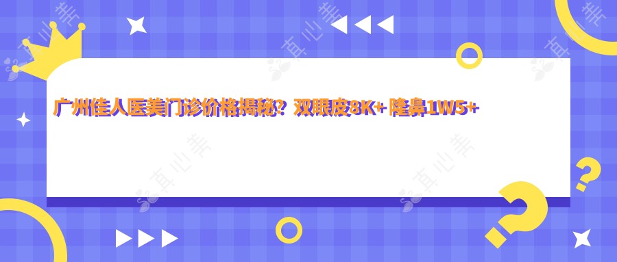 广州佳人医美门诊价格揭秘？双眼皮8K+ 隆鼻1W5+ 皮肤管理5K+