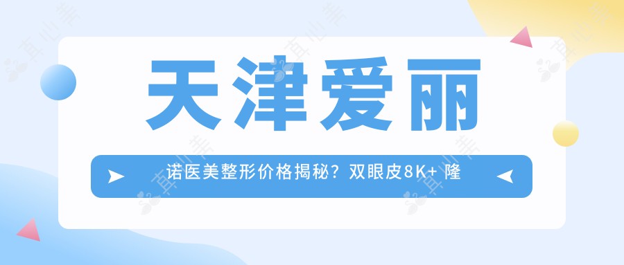 天津爱丽诺医美整形价格揭秘？双眼皮8K+ 隆鼻1.5W+ 水光针3K+