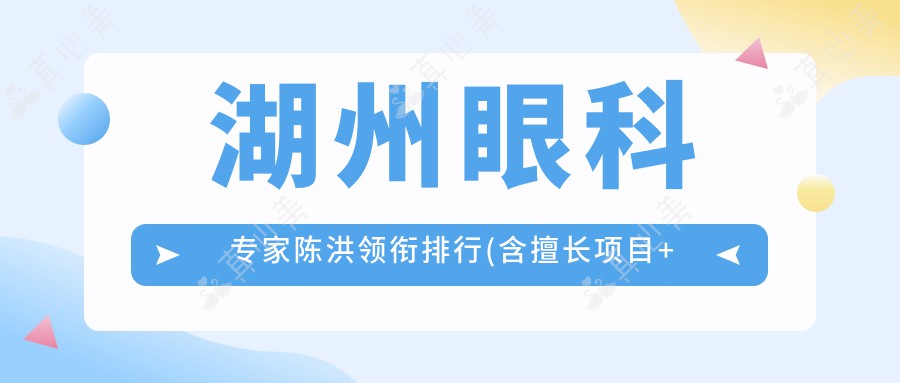 湖州眼科专家陈洪领衔排行(含擅长项目+费用)_湖州眼科优选指南