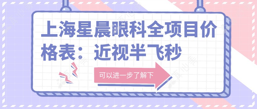 上海星晨眼科全项目价格表：近视半飞秒全飞秒详询，散光弱视矫正+角膜塑形镜费用一览