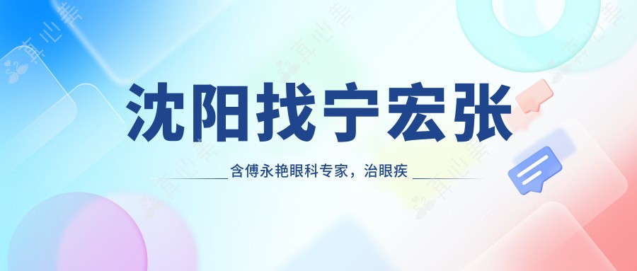 沈阳找宁宏张含傅永艳眼科专家，治眼疾效果佳
