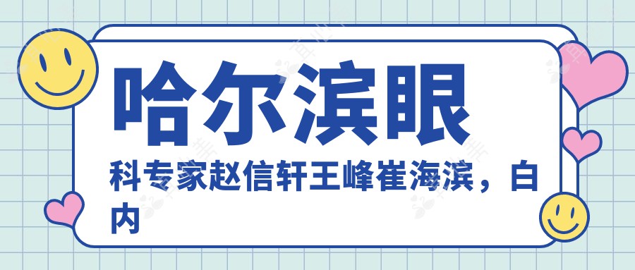 哈尔滨眼科专家赵信轩王峰崔海滨，白内障手术技艺精湛，口碑优良