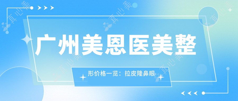 广州美恩医美整形价格一览：拉皮隆鼻眼综合2800+起 隆胸肋骨鼻面部提升双眼皮项目全包含
