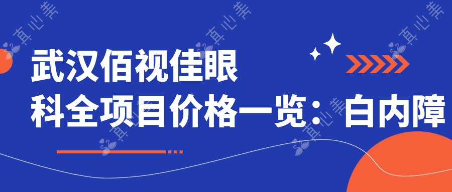 武汉佰视佳眼科全项目价格一览：白内障手术|全飞秒近视矫正|斜视弱视治疗+详尽价格表