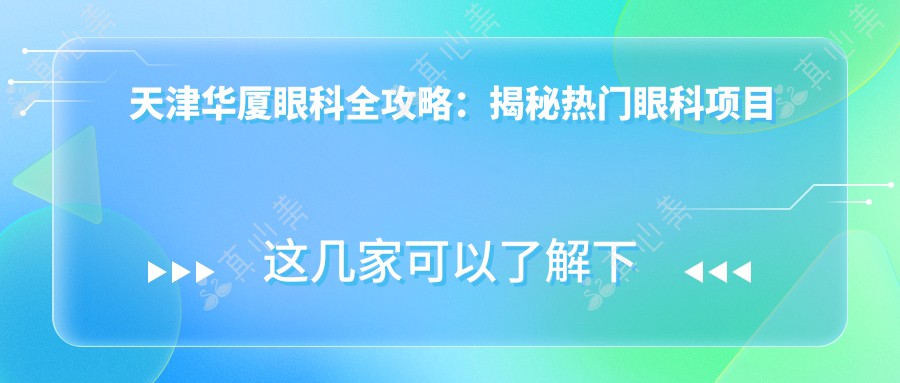 天津华厦眼科全攻略：揭秘热门眼科项目价格表，近视矫正&白内障手术一网打尽