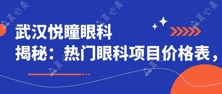 武汉悦瞳眼科揭秘：热门眼科项目价格表，近视矫正&白内障手术一网打尽