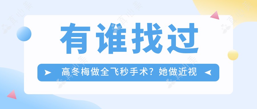 有谁找过高冬梅做全飞秒手术？她做近视矫正的技术优势是什么？