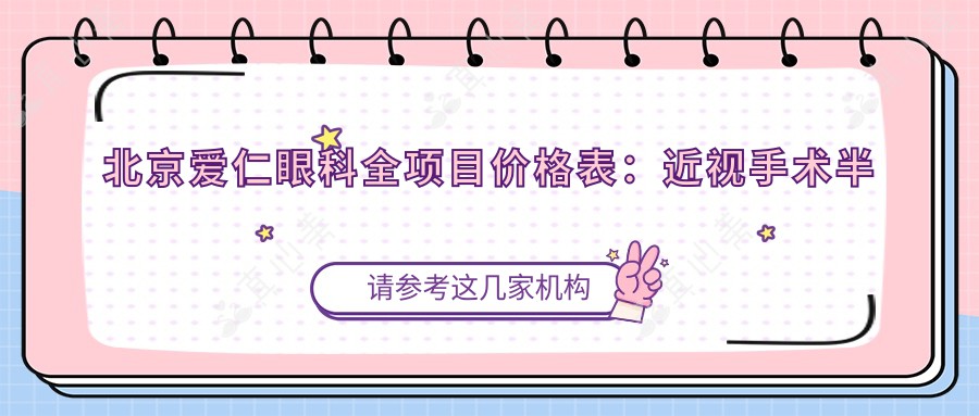 北京爱仁眼科全项目价格表：近视手术半飞秒全飞秒详询，斜视矫正icl晶体优惠