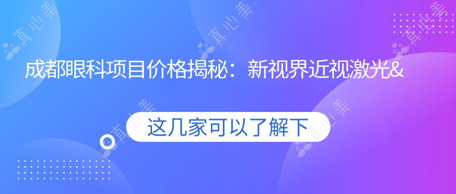 成都眼科项目价格揭秘：新视界近视激光&白内障手术费用一览