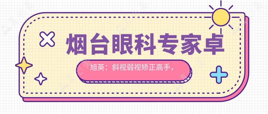 烟台眼科专家卓旭英：斜视弱视矫正高手，专注儿童视力健康