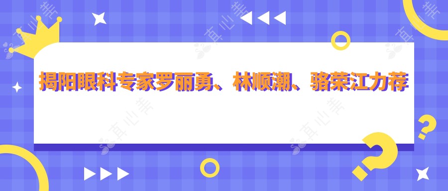 揭阳眼科专家罗丽勇、林顺潮、骆荣江力荐激光近视及白内障手术