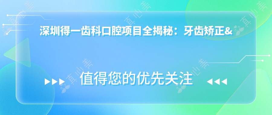 深圳得一齿科口腔项目全揭秘：牙齿矫正&美白价格表大公开！
