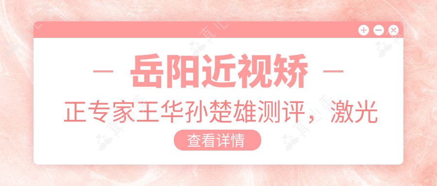 岳阳近视矫正专家王华孙楚雄测评，激光飞秒ICL植入技术精湛