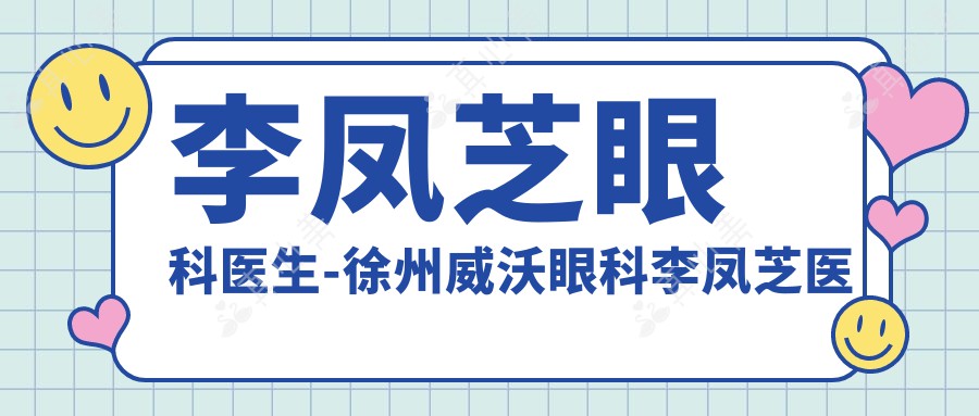 李凤芝眼科医生-徐州威沃眼科李凤芝医生角膜塑形镜验配数千例实力强