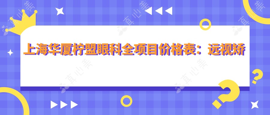 上海华厦柠盟眼科全项目价格表：远视矫正|开眼角术|全飞秒激光近视|半飞秒|散光治疗等特惠详询