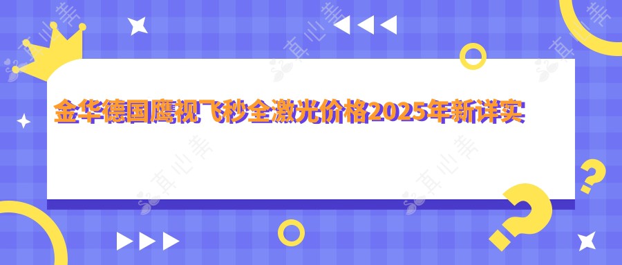金华德国鹰视飞秒全激光价格2025年新详实发布-金华爱尔眼科医院/金华文龙眼科德国鹰视飞秒全激光价目表(价格)