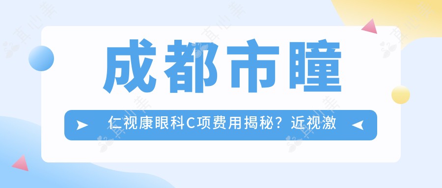 成都市瞳仁视康眼科C项费用揭秘？近视激光1W+ 白内障手术2W+ 角膜塑形镜5K+
