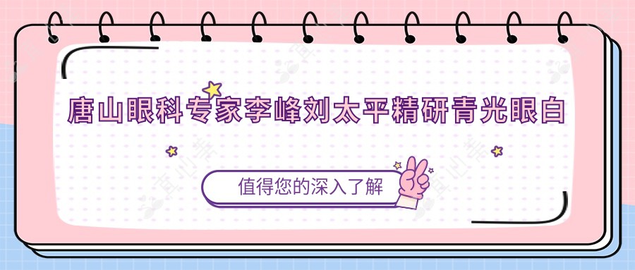 唐山眼科专家李峰刘太平精研青光眼白内障治疗，技术精湛受好评