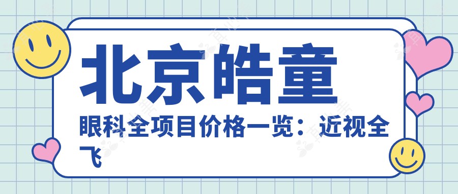 北京皓童眼科全项目价格一览：近视全飞秒|ICL晶体|散光矫正等费用明细