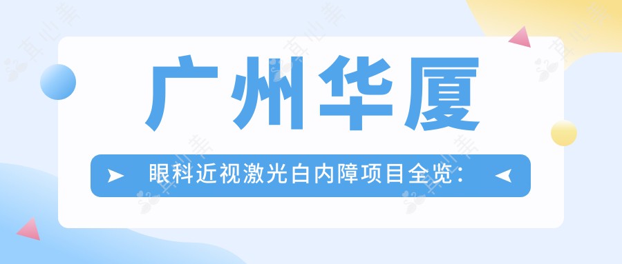 广州华厦眼科近视激光白内障项目全览：近视手术、准分子激光、白内障治疗价格透明公开