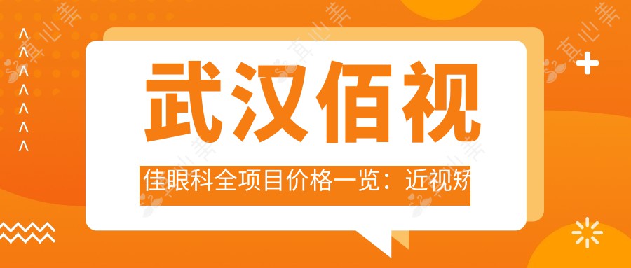 武汉佰视佳眼科全项目价格一览：近视矫正|斜视治疗|弱视康复费用明细公开