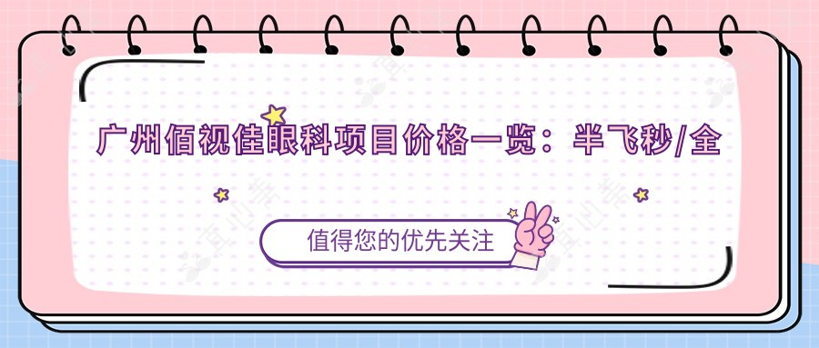 广州佰视佳眼科项目价格一览：半飞秒/全飞秒近视矫正|ICL晶体植入|角膜塑形镜等全面报价