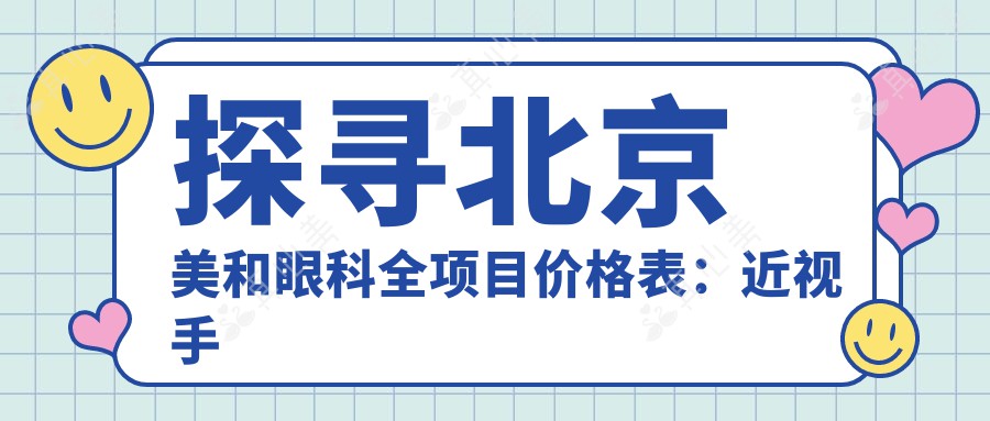 探寻北京美和眼科全项目价格表：近视手术8000+干眼治疗1500+验光配镜300元起实惠公开