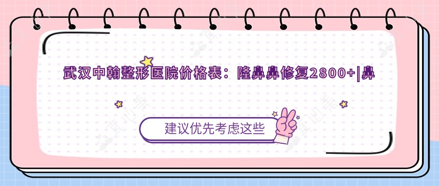 武汉中翰整形医院价格表：隆鼻鼻修复2800+|鼻尖鼻小柱塑形3500+|面部提升额头整形4800+|全面项目详解