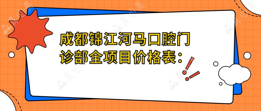 成都锦江河马口腔门诊部全项目价格表：烤瓷牙/精细补牙/牙齿贴面等费用一览