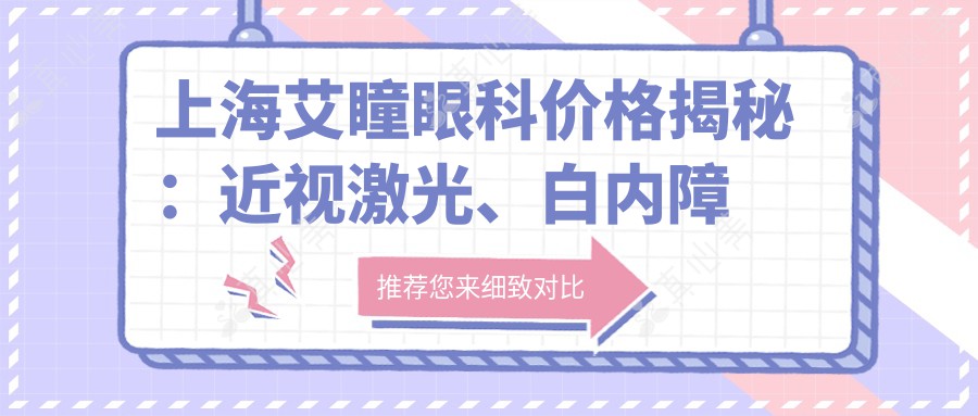 上海艾瞳眼科价格揭秘：近视激光、白内障手术等热门项目费用一览