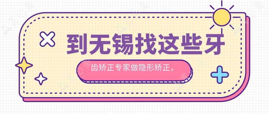 到无锡找这些牙齿矫正医生做隐形矫正,笑容更自信