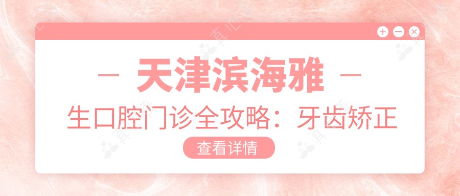 天津滨海雅生口腔门诊全攻略：牙齿矫正美白种植价格一览
