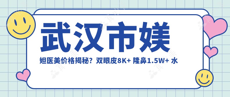 武汉市媄妲医美价格揭秘？双眼皮8K+ 隆鼻1.5W+ 水光针3K+