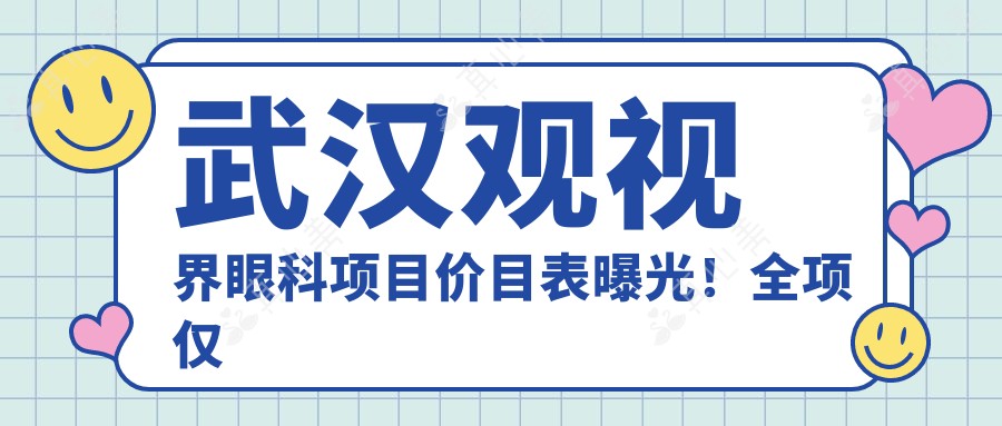 武汉观视界眼科项目价目表曝光！全项仅需3万8，性价比超群放心选！