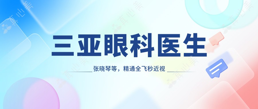 三亚眼科医生张晓琴等，精通全飞秒近视手术，技术备受推崇