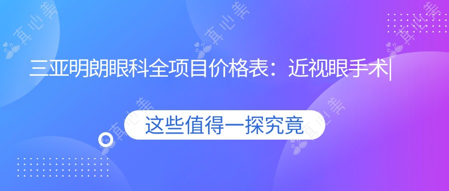 三亚明朗眼科全项目价格表：近视眼手术|白内障治疗|散光矫正等详询