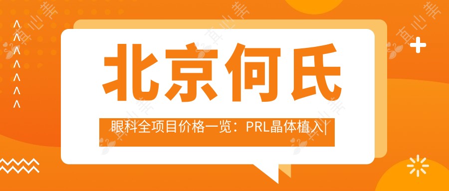 北京何氏眼科全项目价格一览：PRL晶体植入|白内障手术|全飞秒近视矫正等费用明细