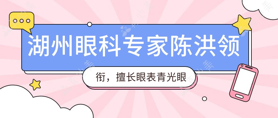 湖州眼科专家陈洪领衔，擅长眼表青光眼白内障等手术推荐